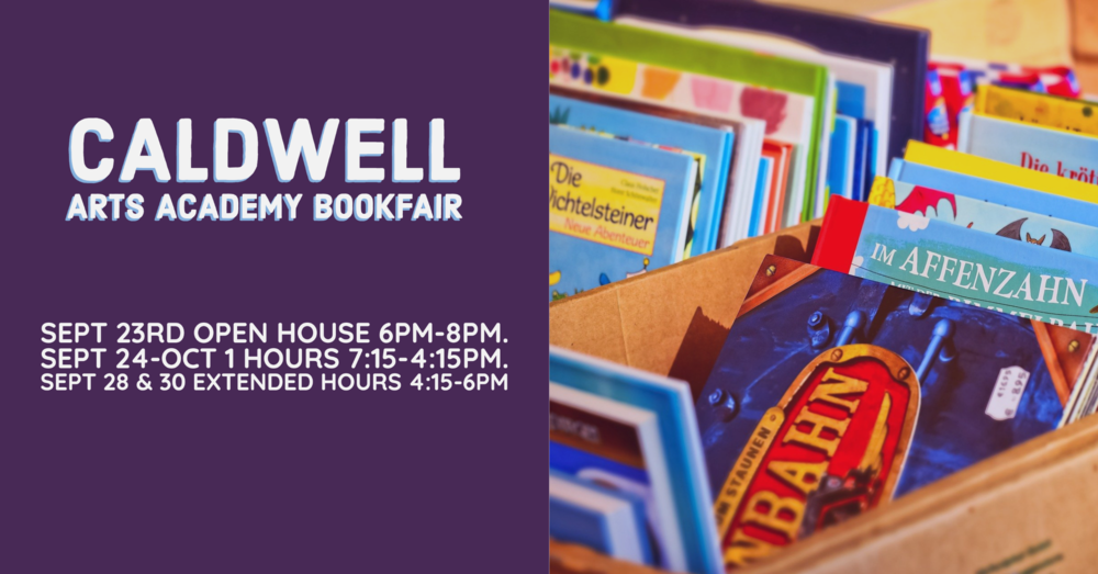 Caldwell Arts Academy Bookfair Sept 23 open house 6pm-8pm Sept 24-0ct 1: hours 7:15-4:15 Sept 28-sept 30 extended hours 4:15-6pm
