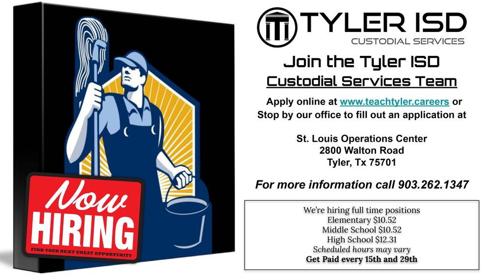 Tyler ISD Custodial Services Now Hiring Join the Tyler ISD Custodial Services Team Apply online at www.teachtyler.careers or Stop by our office to fill out an application at St. Louis Operations Center 2800 Walton Road Tyler, Tx 75701 For more information call 903.262.1347 We’re hiring full time positions Elementary $10.52 Middle School $10.52 High School $12.31 Scheduled hours may vary Get Paid every 15th and 29th