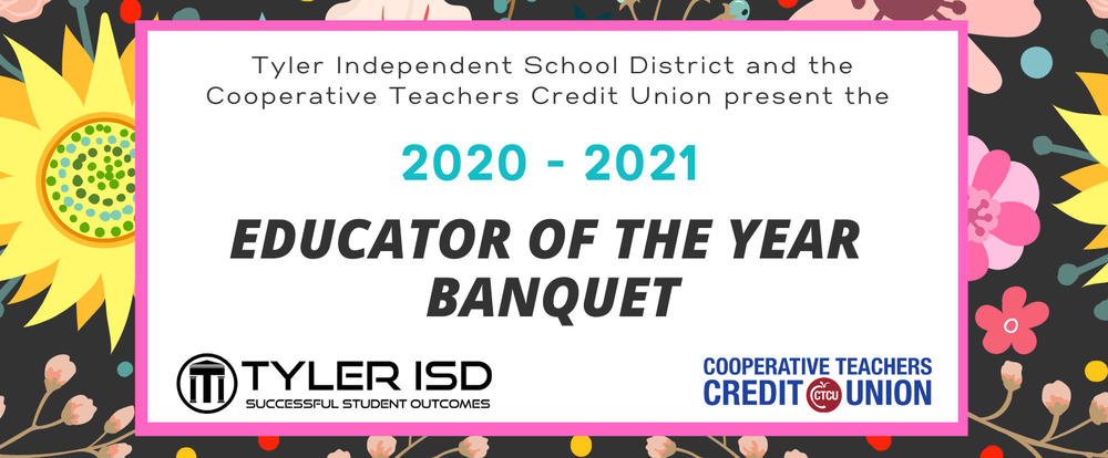 Tyler Independent School District and the Cooperative Teachers Credit Union present the 2020-2021 Educator of the Year Banquet