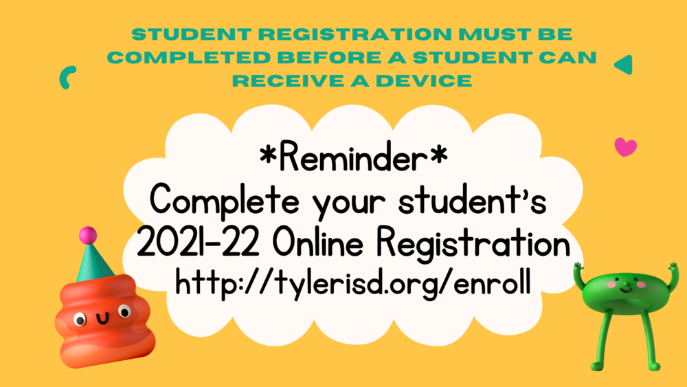 Complete student online Registration for 21-22 school year. Registration must be competed before device will be assigned. http://tylerisd.org/enroll