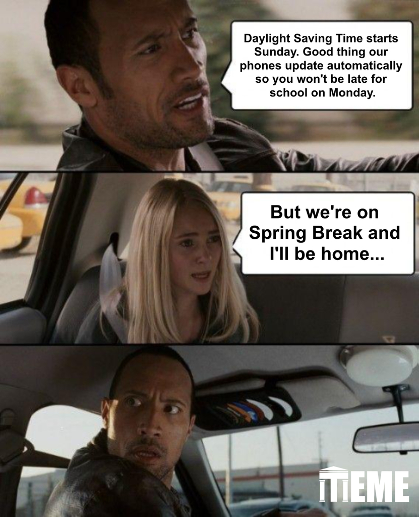 meme of the Rock speaking to his daughter in a care where he mentions daylight saving time coming on Sunday but is shocked when she responds that she will be on Spring Break and be home.